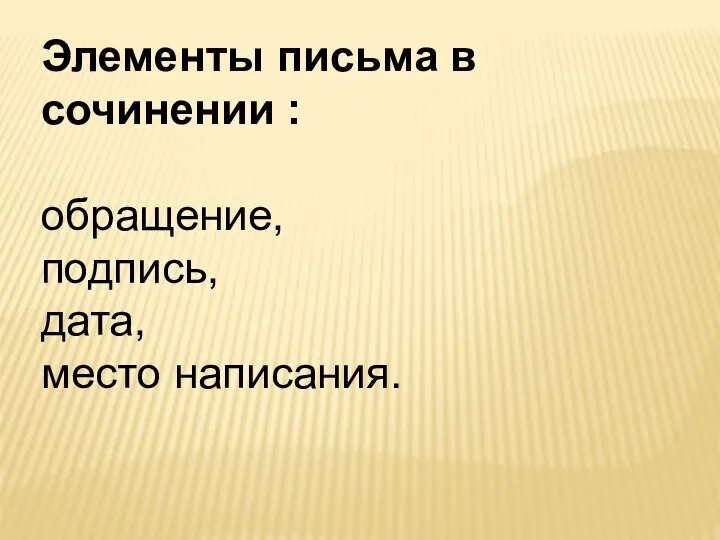 Элементы письма в сочинении : обращение, подпись, дата, место написания.