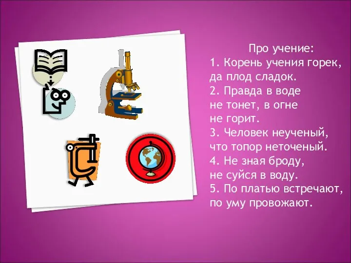 Про учение: 1. Корень учения горек, да плод сладок. 2. Правда в