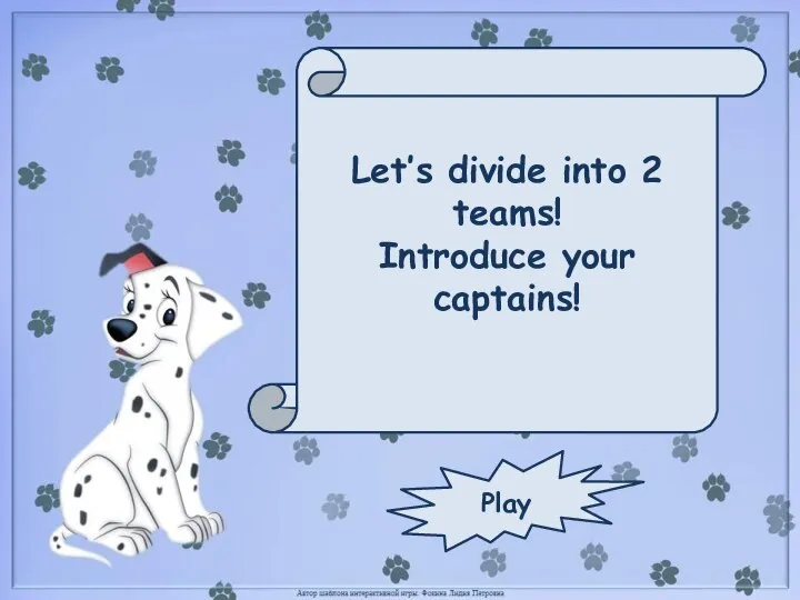 Let’s divide into 2 teams! Introduce your captains! Play