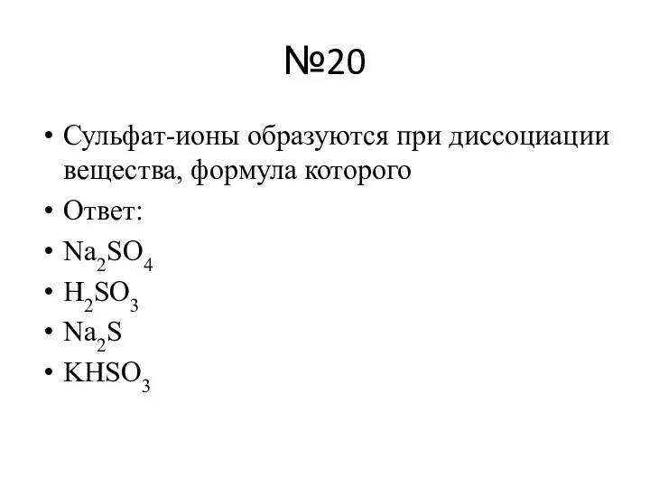 №20 Сульфат-ионы образуются при диссоциации вещества, формула которого Ответ: Na2SO4 H2SO3 Na2S KHSO3