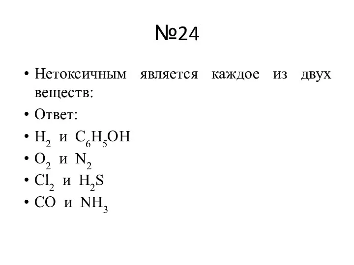 №24 Нетоксичным является каждое из двух веществ: Ответ: H2 и C6H5OH O2