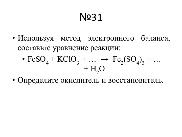 №31 Используя метод электронного баланса, составьте уравнение реакции: FeSO4 + KClO3 +