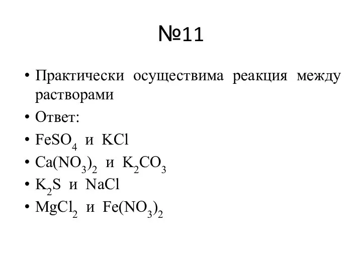 №11 Практически осуществима реакция между растворами Ответ: FeSO4 и KCl Ca(NO3)2 и