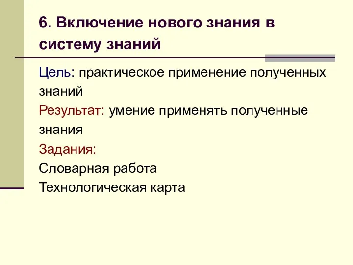 6. Включение нового знания в систему знаний Цель: практическое применение полученных знаний