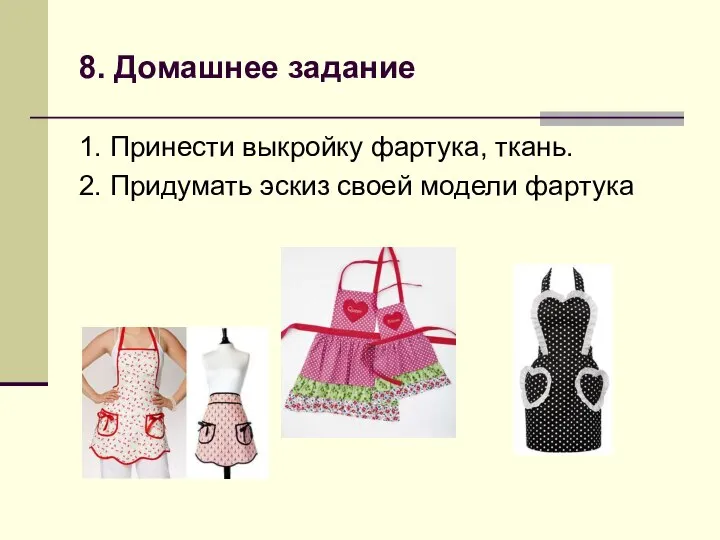 8. Домашнее задание 1. Принести выкройку фартука, ткань. 2. Придумать эскиз своей модели фартука