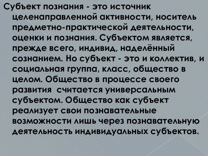 Субъект познания - это источник целенаправленной активности, но­ситель предметно-практической деятельности, оценки и