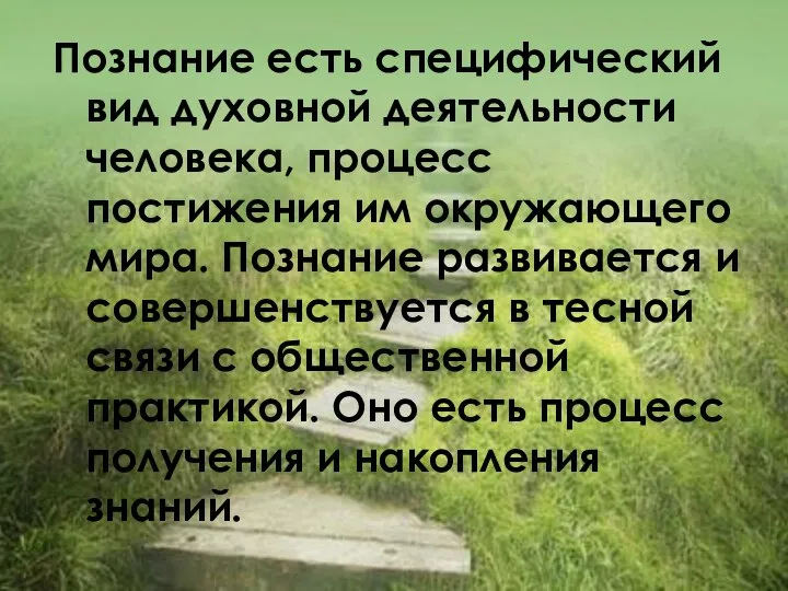 Познание есть специфический вид духовной деятельности человека, процесс постижения им окружающего мира.