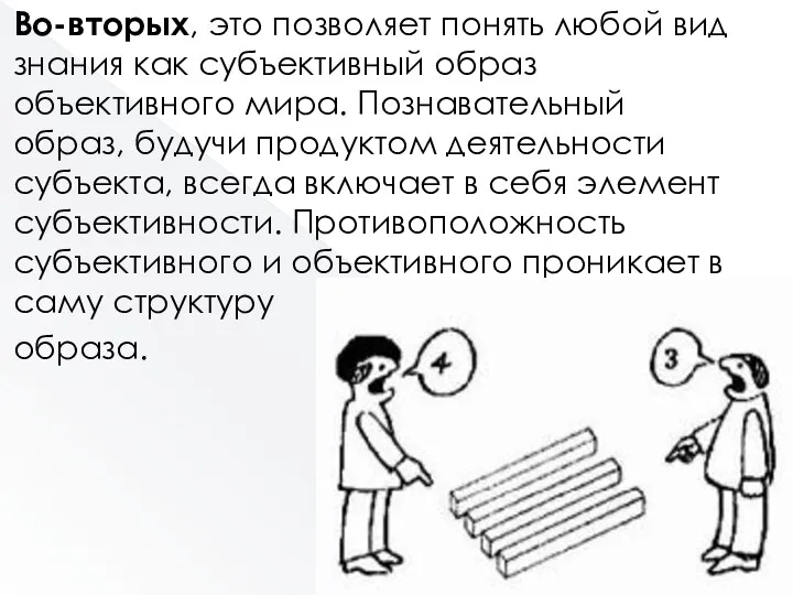 Во-вторых, это позволяет понять любой вид знания как субъективный образ объективного ми­ра.