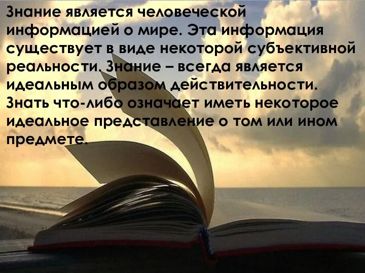 Знание является человеческой информацией о мире. Эта информация существует в виде некоторой