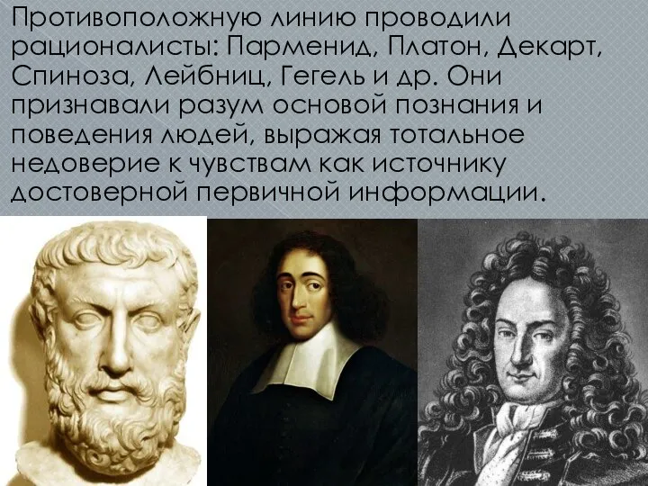 Противо­положную линию проводили рационалисты: Парменид, Платон, Декарт, Спиноза, Лейбниц, Гегель и др.