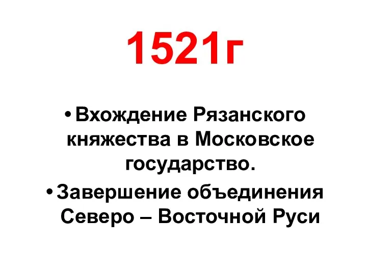 1521г Вхождение Рязанского княжества в Московское государство. Завершение объединения Северо – Восточной Руси