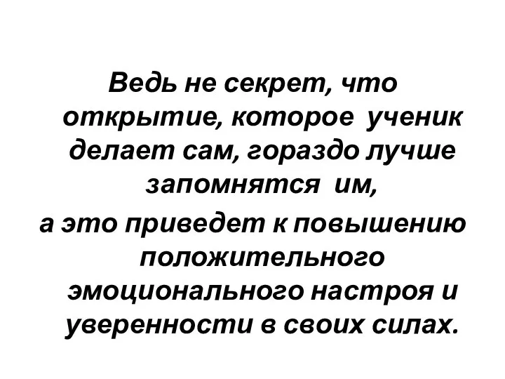 Ведь не секрет, что открытие, которое ученик делает сам, гораздо лучше запомнятся