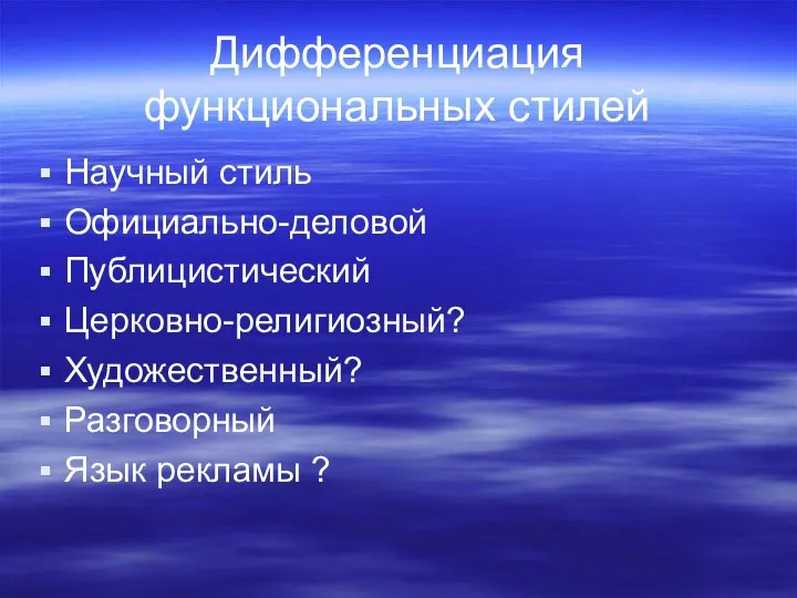 Дифференциация функциональных стилей Научный стиль Официально-деловой Публицистический Церковно-религиозный? Художественный? Разговорный Язык рекламы ?