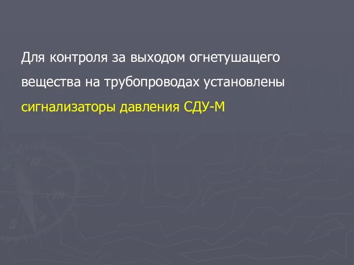 Для контроля за выходом огнетушащего вещества на трубопроводах установлены сигнализаторы давления СДУ-М