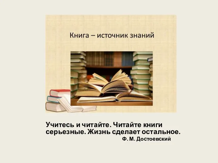 Учитесь и читайте. Читайте книги серьезные. Жизнь сделает остальное. Ф. М. Достоевский