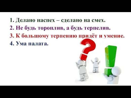 1. Делано наспех – сделано на смех. 2. Не будь тороплив, а