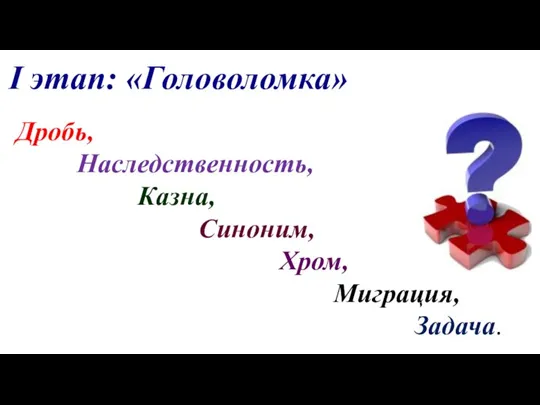 I этап: «Головоломка» Дробь, Наследственность, Казна, Синоним, Хром, Миграция, Задача.