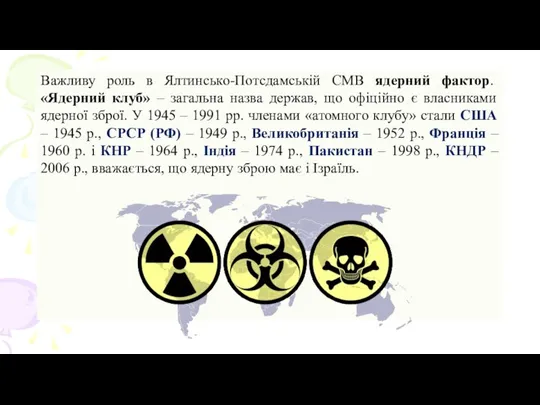 Важливу роль в Ялтинсько-Потсдамській СМВ ядерний фактор. «Ядерний клуб» – загальна назва