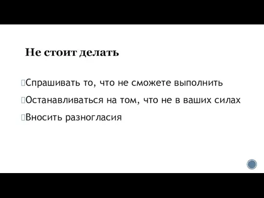 Не стоит делать Спрашивать то, что не сможете выполнить Останавливаться на том,