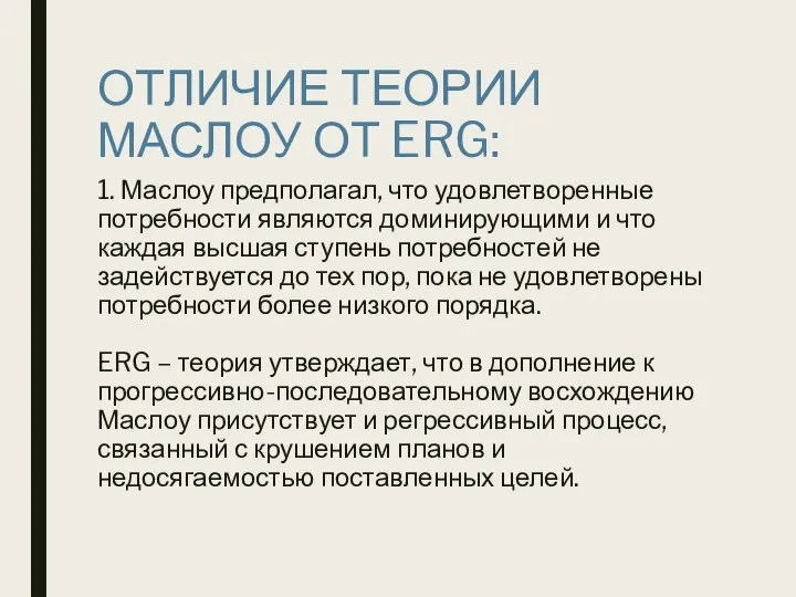 ОТЛИЧИЕ ТЕОРИИ МАСЛОУ ОТ ERG: 1. Маслоу предполагал, что удовлетворенные потребности являются