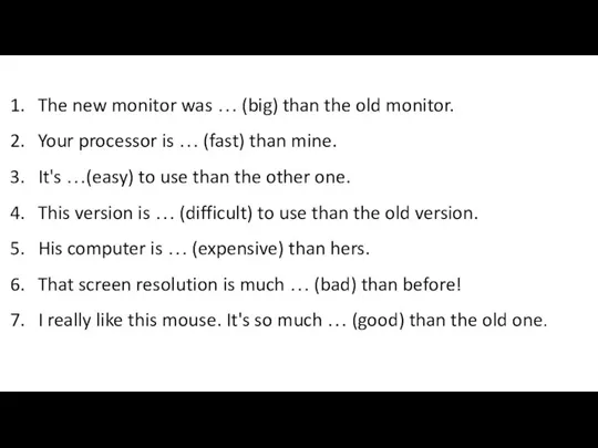 The new monitor was … (big) than the old monitor. Your processor
