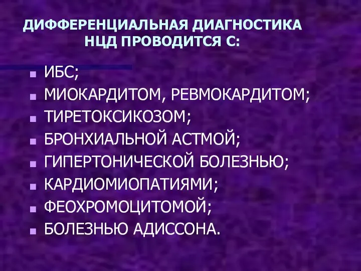 ДИФФЕРЕНЦИАЛЬНАЯ ДИАГНОСТИКА НЦД ПРОВОДИТСЯ С: ИБС; МИОКАРДИТОМ, РЕВМОКАРДИТОМ; ТИРЕТОКСИКОЗОМ; БРОНХИАЛЬНОЙ АСТМОЙ; ГИПЕРТОНИЧЕСКОЙ