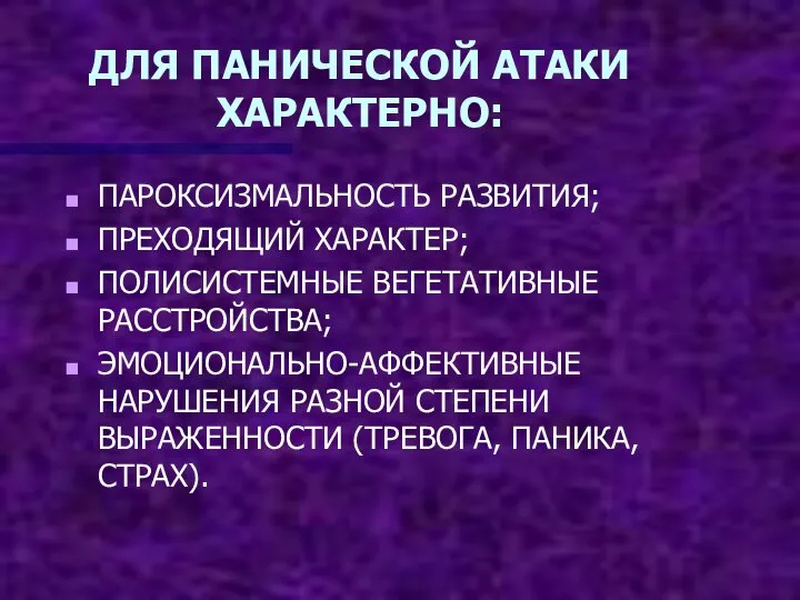 ДЛЯ ПАНИЧЕСКОЙ АТАКИ ХАРАКТЕРНО: ПАРОКСИЗМАЛЬНОСТЬ РАЗВИТИЯ; ПРЕХОДЯЩИЙ ХАРАКТЕР; ПОЛИСИСТЕМНЫЕ ВЕГЕТАТИВНЫЕ РАССТРОЙСТВА; ЭМОЦИОНАЛЬНО-АФФЕКТИВНЫЕ