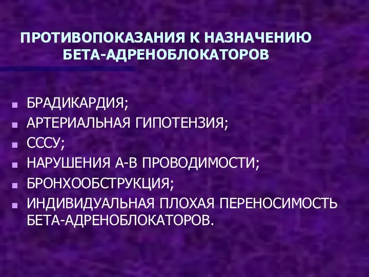 ПРОТИВОПОКАЗАНИЯ К НАЗНАЧЕНИЮ БЕТА-АДРЕНОБЛОКАТОРОВ БРАДИКАРДИЯ; АРТЕРИАЛЬНАЯ ГИПОТЕНЗИЯ; СССУ; НАРУШЕНИЯ А-В ПРОВОДИМОСТИ; БРОНХООБСТРУКЦИЯ; ИНДИВИДУАЛЬНАЯ ПЛОХАЯ ПЕРЕНОСИМОСТЬ БЕТА-АДРЕНОБЛОКАТОРОВ.