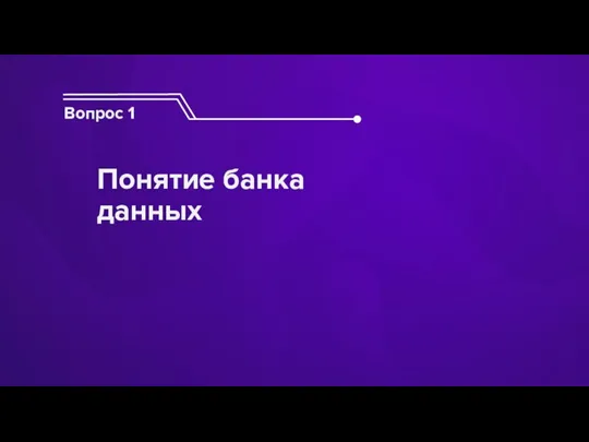 Вопрос 1 Понятие банка данных