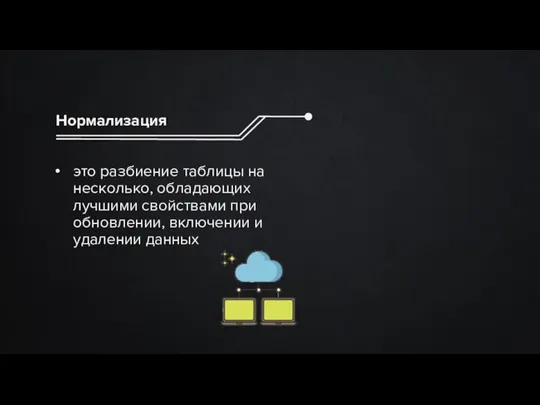 Нормализация это разбиение таблицы на несколько, обладающих лучшими свойствами при обновлении, включении и удалении данных