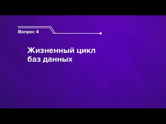 Вопрос 4 Жизненный цикл баз данных