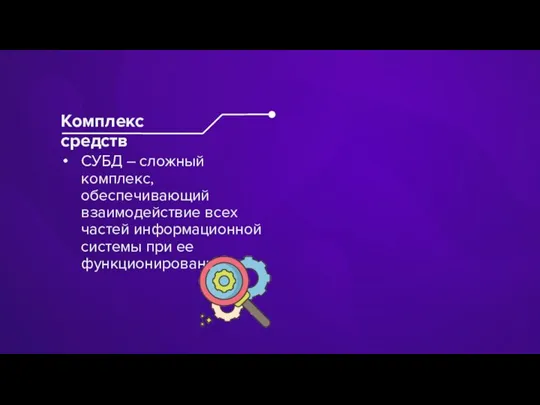 СУБД – сложный комплекс, обеспечивающий взаимодействие всех частей информационной системы при ее функционировании Комплекс средств