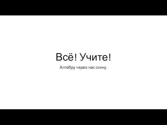 Всё! Учите! Алгебру через час скину.