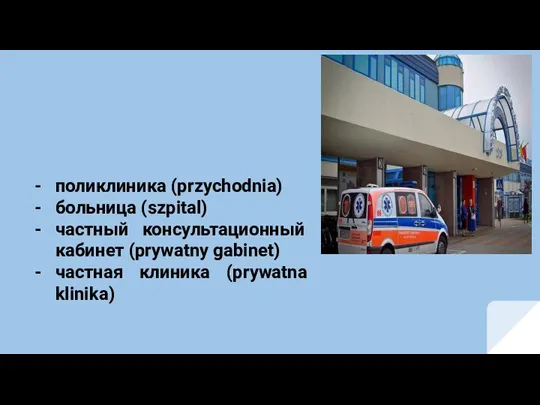 поликлиника (przychodnia) больница (szpital) частный консультационный кабинет (prywatny gabinet) частная клиника (рrywatna klinika)