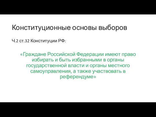 Конституционные основы выборов Ч.2 ст.32 Конституции РФ: «Граждане Российской Федерации имеют право