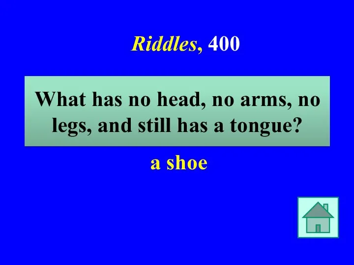 Riddles, 400 a shoe What has no head, no arms, no legs,