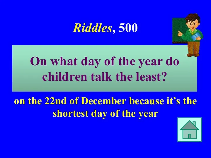 Riddles, 500 on the 22nd of December because it’s the shortest day