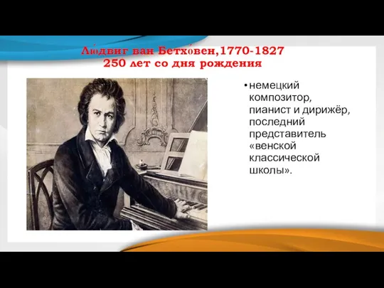 Лю́двиг ван Бетхо́вен,1770-1827 250 лет со дня рождения немецкий композитор, пианист и