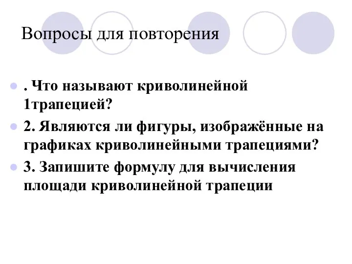 Вопросы для повторения . Что называют криволинейной 1трапецией? 2. Являются ли фигуры,