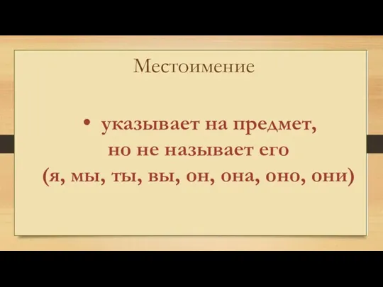 Местоимение указывает на предмет, но не называет его (я, мы, ты, вы, он, она, оно, они)