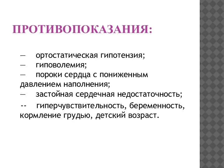 ПРОТИВОПОКАЗАНИЯ: — ортостатическая гипотензия; — гиповолемия; — пороки сердца с пониженным давлением