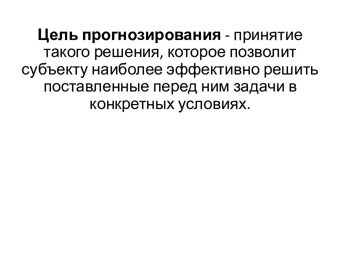 Цель прогнозирования - принятие такого решения, которое позволит субъекту наиболее эффективно решить