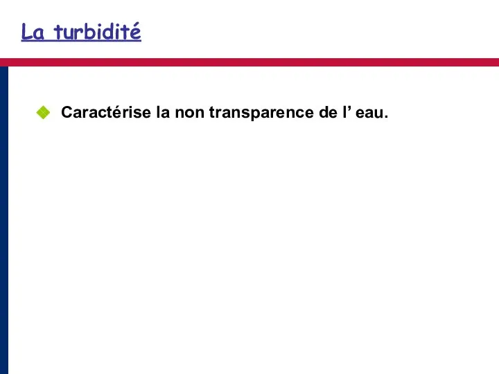 La turbidité Caractérise la non transparence de l’ eau.