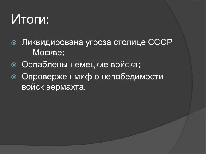 Итоги: Ликвидирована угроза столице СССР — Москве; Ослаблены немецкие войска; Опровержен миф о непобедимости войск вермахта.