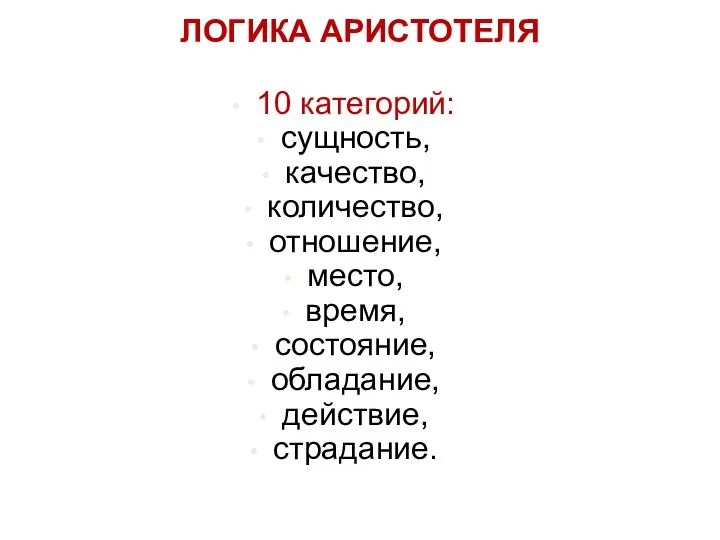 ЛОГИКА АРИСТОТЕЛЯ 10 категорий: сущность, качество, количество, отношение, место, время, состояние, обладание, действие, страдание.