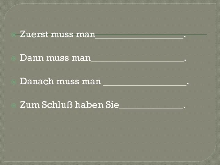 Zuerst muss man__________________. Dann muss man___________________. Danach muss man _________________. Zum Schluß haben Sie_____________.