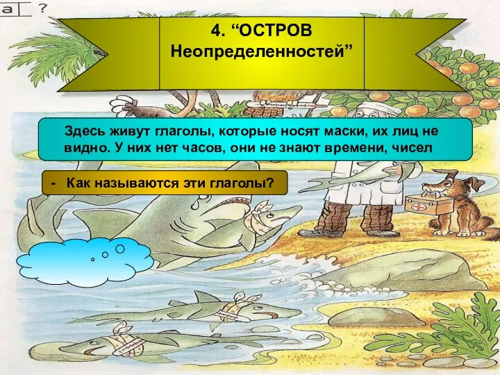 4. “ОСТРОВ Неопределенностей” Здесь живут глаголы, которые носят маски, их лиц не