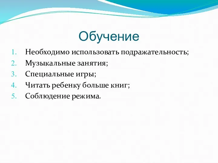 Обучение Необходимо использовать подражательность; Музыкальные занятия; Специальные игры; Читать ребенку больше книг; Соблюдение режима.