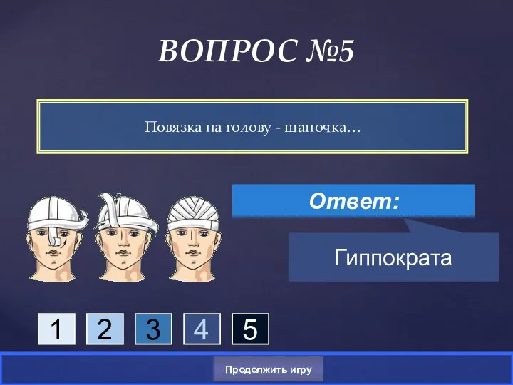 Повязка на голову - шапочка… ВОПРОС №5 Ответ: Гиппократа Продолжить игру 1 2 3 4 5