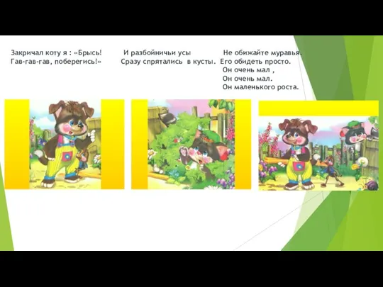 Закричал коту я : «Брысь! И разбойничьи усы Не обижайте муравья. Гав-гав-гав,